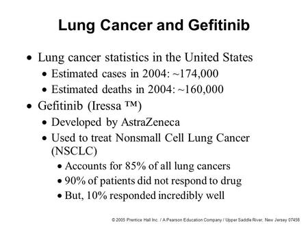 © 2005 Prentice Hall Inc. / A Pearson Education Company / Upper Saddle River, New Jersey 07458 Lung Cancer and Gefitinib  Lung cancer statistics in the.