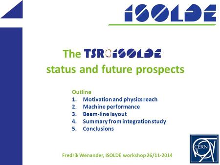 The status and future prospects Fredrik Wenander, ISOLDE workshop 26/11-2014 Outline 1.Motivation and physics reach 2.Machine performance 3.Beam-line layout.