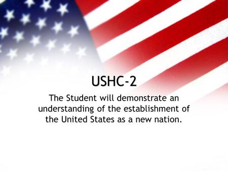 USHC-2 The Student will demonstrate an understanding of the establishment of the United States as a new nation.