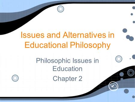 Issues and Alternatives in Educational Philosophy Philosophic Issues in Education Chapter 2 Philosophic Issues in Education Chapter 2.