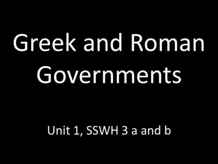Greek and Roman Governments Unit 1, SSWH 3 a and b.
