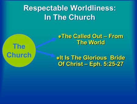 Respectable Worldliness: In The Church The Called Out – From The World It Is The Glorious Bride Of Christ – Eph. 5:25-27 The Called Out – From The World.