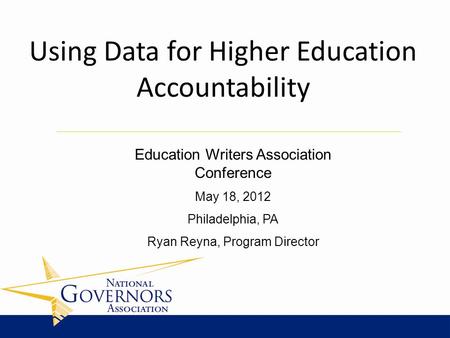 Education Writers Association Conference May 18, 2012 Philadelphia, PA Ryan Reyna, Program Director Using Data for Higher Education Accountability.