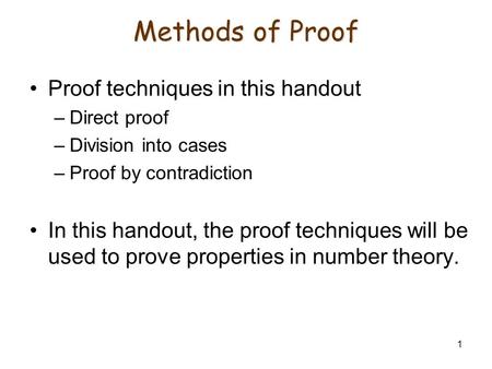 1 Methods of Proof Proof techniques in this handout –Direct proof –Division into cases –Proof by contradiction In this handout, the proof techniques will.