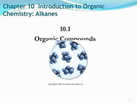 Chapter 10 Introduction to Organic Chemistry: Alkanes 10.1 Organic Compounds 1 Copyright © 2009 by Pearson Education, Inc.