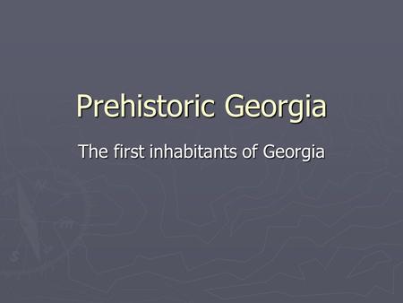 Prehistoric Georgia The first inhabitants of Georgia.