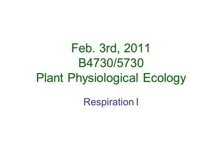 Feb. 3rd, 2011 B4730/5730 Plant Physiological Ecology Respiration I.