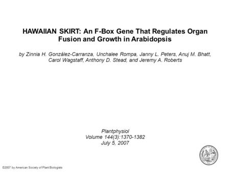 HAWAIIAN SKIRT: An F-Box Gene That Regulates Organ Fusion and Growth in Arabidopsis by Zinnia H. González-Carranza, Unchalee Rompa, Janny L. Peters, Anuj.