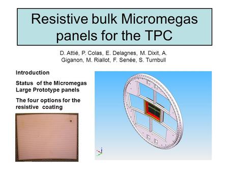 Resistive bulk Micromegas panels for the TPC D. Attié, P. Colas, E. Delagnes, M. Dixit, A. Giganon, M. Riallot, F. Senée, S. Turnbull Introduction Status.