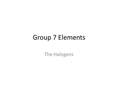 Group 7 Elements The Halogens. Group 7 – the halogens The elements in group 7 of the periodic table, on the right, are called the halogens. fluorine chlorine.