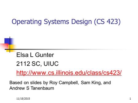 11/18/20151 Operating Systems Design (CS 423) Elsa L Gunter 2112 SC, UIUC  Based on slides by Roy Campbell, Sam.