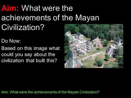 Aim: What were the achievements of the Mayan Civilization?