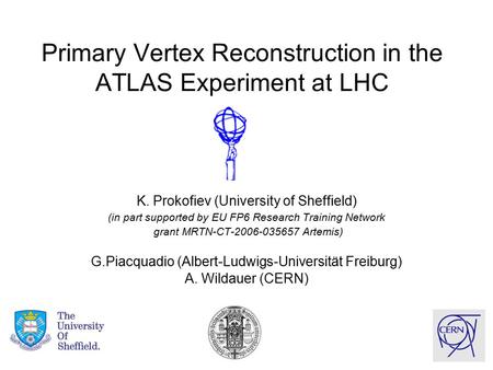 Primary Vertex Reconstruction in the ATLAS Experiment at LHC K. Prokofiev (University of Sheffield) (in part supported by EU FP6 Research Training Network.
