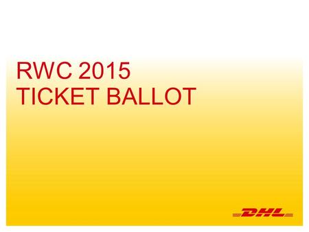 1 RWC 2015 TICKET BALLOT. 2 RWC TICKET BALLOT OVERVIEW During As One Week all DHL Express staff will have the opportunity to enter the DHL Rugby World.