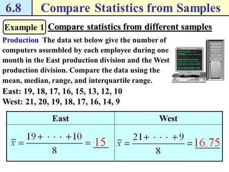 6.8Compare Statistics from Samples Example 1 Compare statistics from different samples Production The data set below give the number of computers assembled.