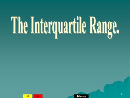 1 Menu 2 Interquartile Range. Interquartile Range = Upper Quartile – Lower Quartile. 23471222465835681014 Median = 29 L.Q. = 14 U.Q. = 47 Interquartile.