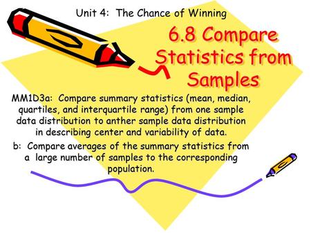 6.8 Compare Statistics from Samples MM1D3a: Compare summary statistics (mean, median, quartiles, and interquartile range) from one sample data distribution.
