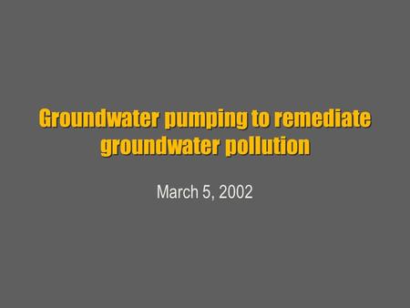Groundwater pumping to remediate groundwater pollution March 5, 2002.