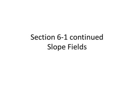 Section 6-1 continued Slope Fields. Definition A slope field or directional field for a differentiable equation is a collection of short line segments.