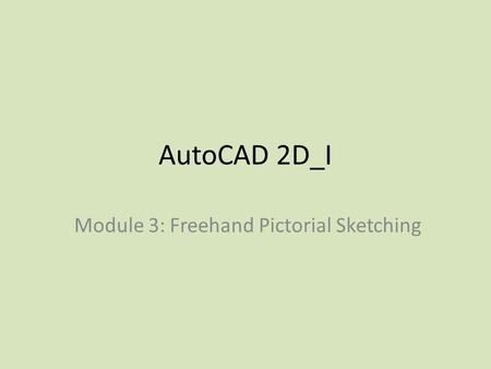AutoCAD 2D_I Module 3: Freehand Pictorial Sketching.