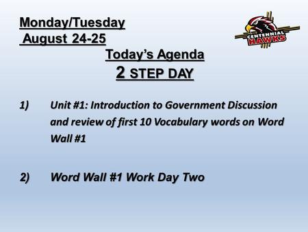 Monday/Tuesday August 24-25 August 24-25 Today’s Agenda 2 STEP DAY 1)Unit #1: Introduction to Government Discussion and review of first 10 Vocabulary words.