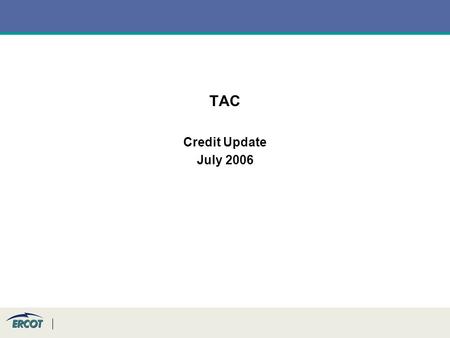 TAC Credit Update July 2006. TAC July Credit Update To meet the F&A Committee’s request that the Credit WG develop options for dealing with residual credit.