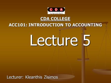 CDA COLLEGE ACC101: INTRODUCTION TO ACCOUNTING Lecture 5 Lecture 5 Lecturer: Kleanthis Zisimos.