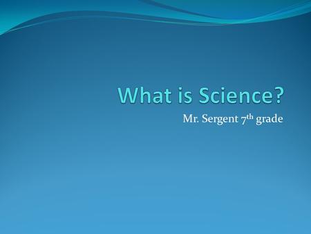 Mr. Sergent 7 th grade Do you think this picture is a good example of science? Is science just an old guy with crazy hair and a lab coat?