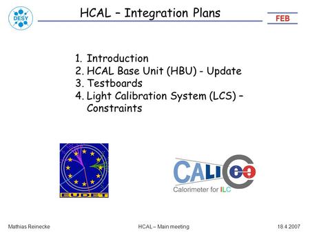 HCAL – Integration Plans Mathias ReineckeHCAL – Main meeting18.4.2007 1.Introduction 2.HCAL Base Unit (HBU) - Update 3.Testboards 4.Light Calibration System.