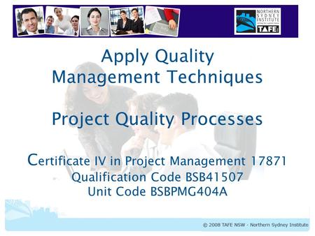 Apply Quality Management Techniques Project Quality Processes Certificate IV in Project Management 17871 Qualification Code BSB41507 Unit Code BSBPMG404A.