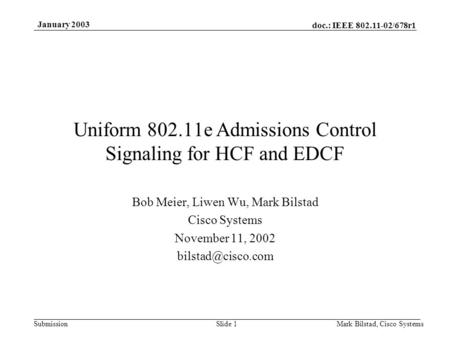 Doc.: IEEE 802.11-02/678r1 Submission January 2003 Mark Bilstad, Cisco SystemsSlide 1 Uniform 802.11e Admissions Control Signaling for HCF and EDCF Bob.