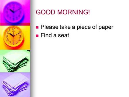 GOOD MORNING! Please take a piece of paper Please take a piece of paper Find a seat Find a seat.