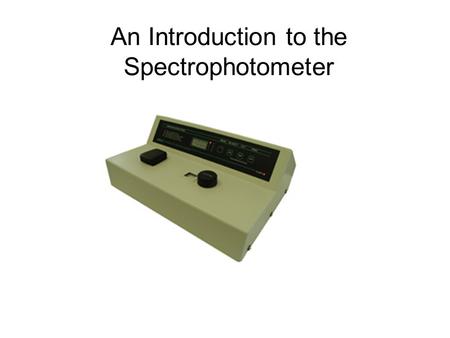 An Introduction to the Spectrophotometer. Meet your Spectrophotometer Meet your spectrophotometer.