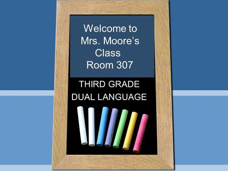 Welcome to Mrs. Moore’s Class Room 307 THIRD GRADE DUAL LANGUAGE.