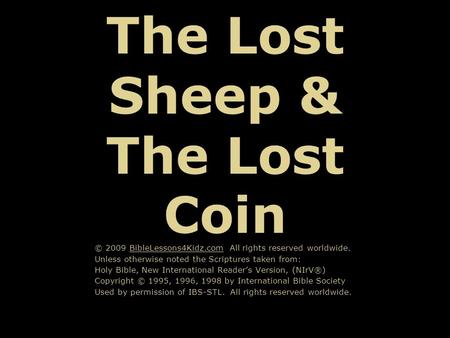 The Lost Sheep & The Lost Coin © 2009 BibleLessons4Kidz.com All rights reserved worldwide. Unless otherwise noted the Scriptures taken from: Holy Bible,