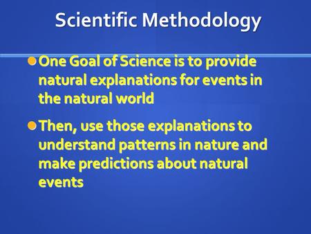 Scientific Methodology One Goal of Science is to provide natural explanations for events in the natural world One Goal of Science is to provide natural.