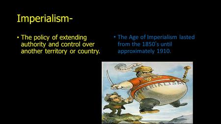 Imperialism- The policy of extending authority and control over another territory or country. The Age of Imperialism lasted from the 1850’s until approximately.