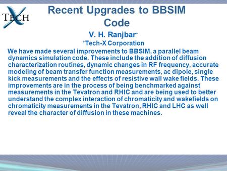 Recent Upgrades to BBSIM Code V. H. Ranjbar † † Tech-X Corporation We have made several improvements to BBSIM, a parallel beam dynamics simulation code.
