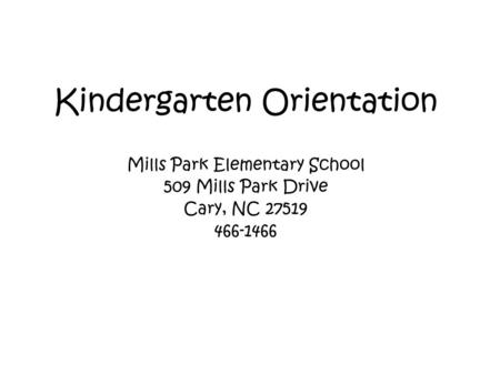 Kindergarten Orientation Mills Park Elementary School 509 Mills Park Drive Cary, NC 27519 466-1466.