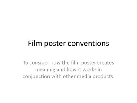 Film poster conventions To consider how the film poster creates meaning and how it works in conjunction with other media products.