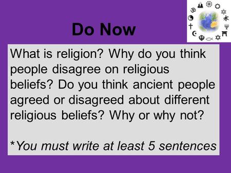 What is religion? Why do you think people disagree on religious beliefs? Do you think ancient people agreed or disagreed about different religious beliefs?