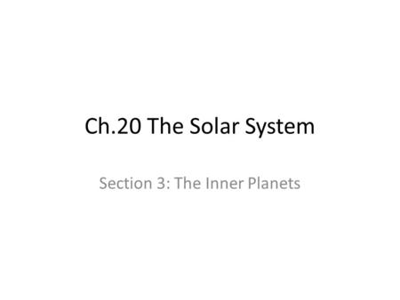 Ch.20 The Solar System Section 3: The Inner Planets.