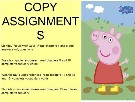 COPY ASSIGNMENT S Monday Review for Quiz Read chapters 7 and 8 and answer study questions Tuesday quote responses read chapters 9 and 10 complete vocabulary.