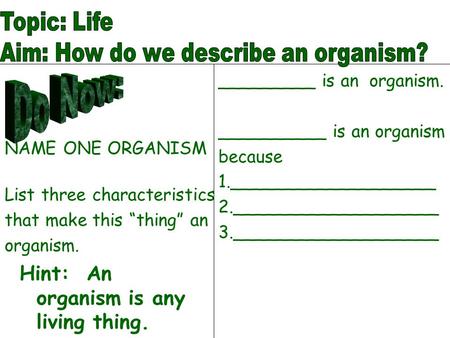 NAME ONE ORGANISM List three characteristics that make this “thing” an organism. _________ is an organism. __________ is an organism because 1.___________________.