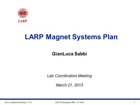 Lab Coordination Meeting 3/21/13LHC IR Quadrupole Plan – G. Sabbi 1 LARP Magnet Systems Plan GianLuca Sabbi Lab Coordination Meeting March 21, 2013.