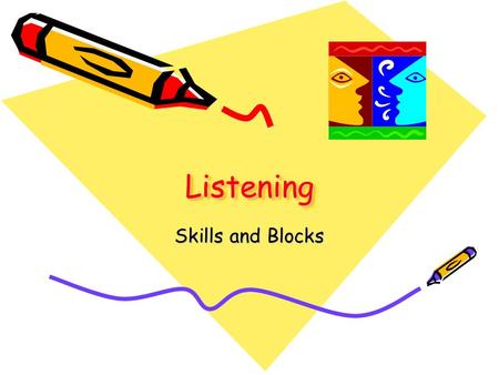 ListeningListening Skills and Blocks. Listening Skills Stop Talking and Listen Help the other person feel free to speak—look like you are interested in.