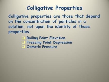 Colligative Properties Colligative properties are those that depend on the concentration of particles in a solution, not upon the identity of those properties.