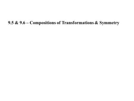 9.5 & 9.6 – Compositions of Transformations & Symmetry