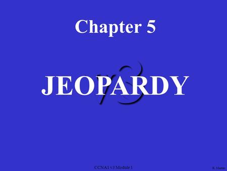 CCNA1 v3 Module 1 v3 Chapter 5 JEOPARDY K. Martin.