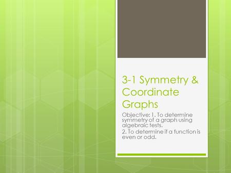 3-1 Symmetry & Coordinate Graphs Objective: 1. To determine symmetry of a graph using algebraic tests. 2. To determine if a function is even or odd.
